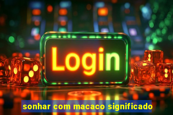 sonhar com macaco significado